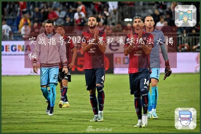 实战指导2026世界杯滚球玩法大揭秘