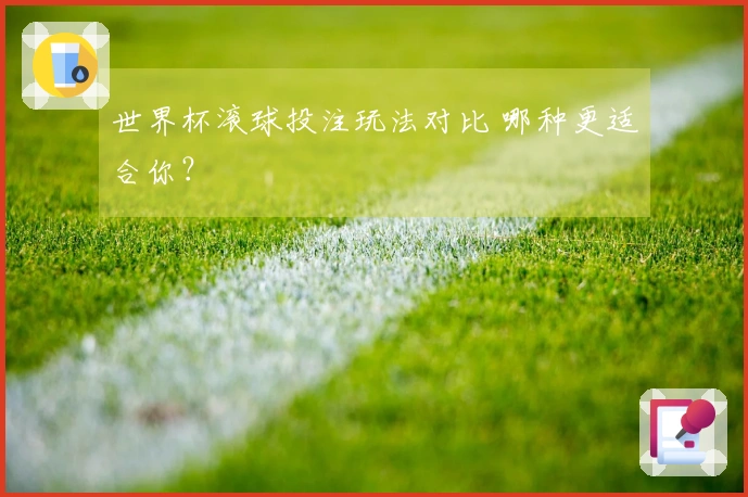 世界杯滚球投注玩法对比 哪种更适合你？