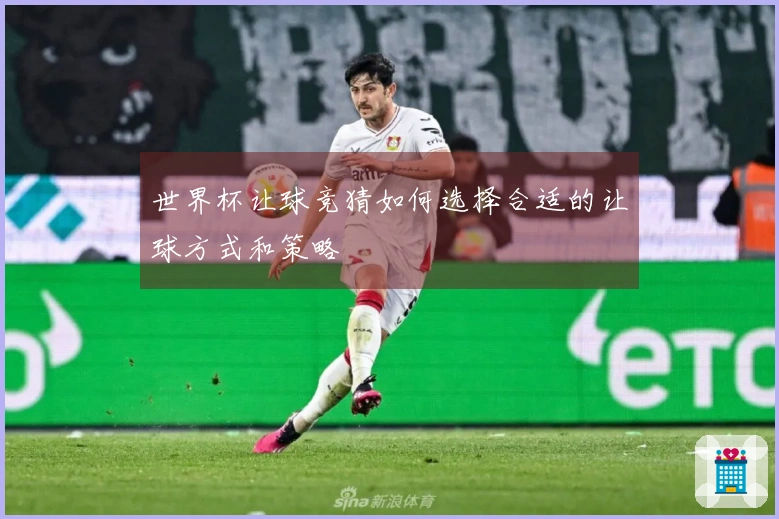 世界杯让球竞猜如何选择合适的让球方式和策略