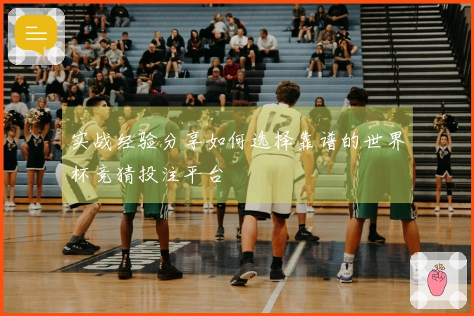 实战经验分享如何选择靠谱的世界杯竞猜投注平台