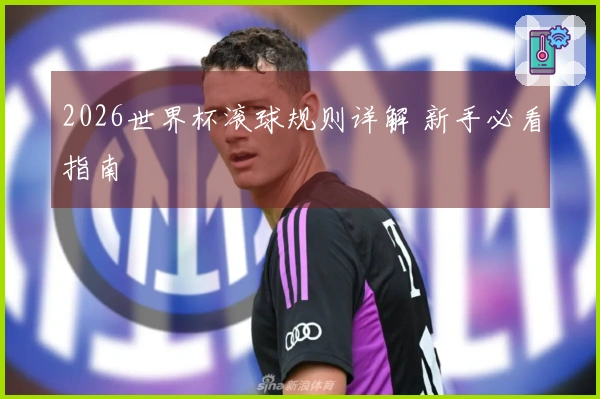 2026世界杯滚球规则详解 新手必看指南