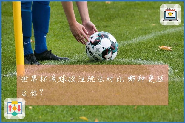 世界杯滚球投注玩法对比 哪种更适合你？