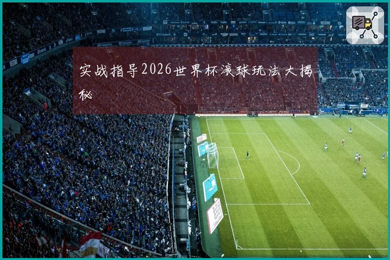 实战指导2026世界杯滚球玩法大揭秘