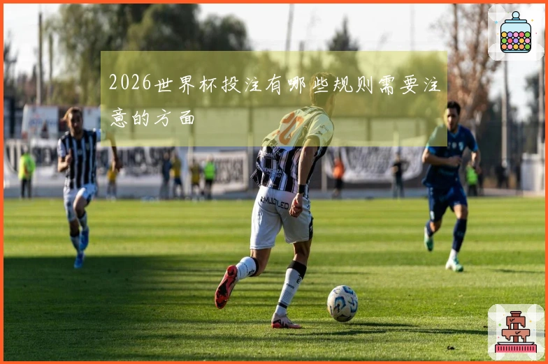 2026世界杯投注有哪些规则需要注意的方面