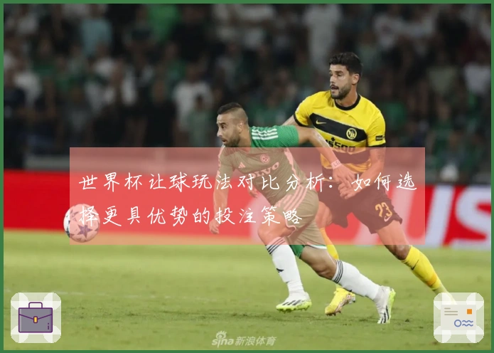 世界杯让球玩法对比分析：如何选择更具优势的投注策略
