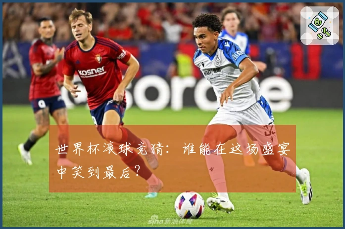 世界杯滚球竞猜：谁能在这场盛宴中笑到最后？